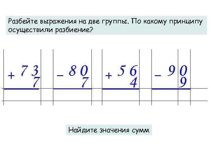 Разбейте выражения на две группы. По какому принципу осуществили разбиение? 73 7 80 7