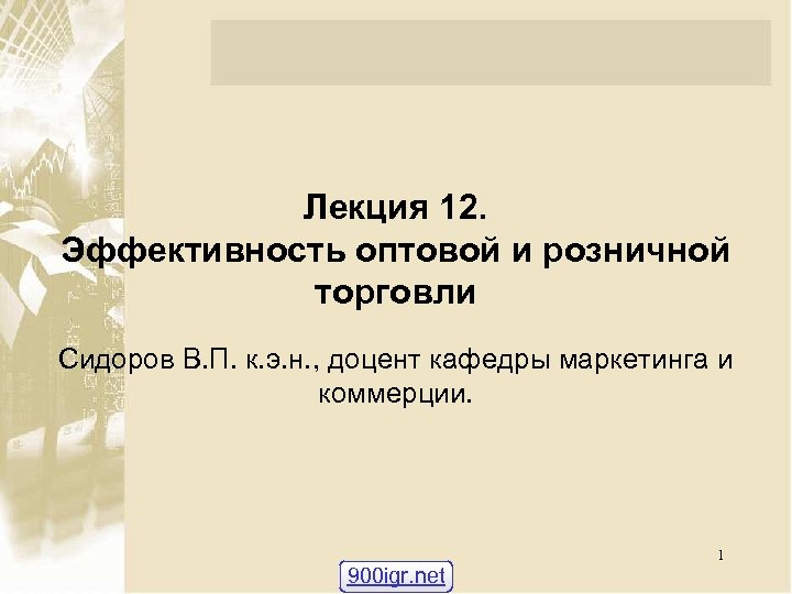 Лекция 12. Эффективность оптовой и розничной торговли Сидоров В. П. к. э. н. ,