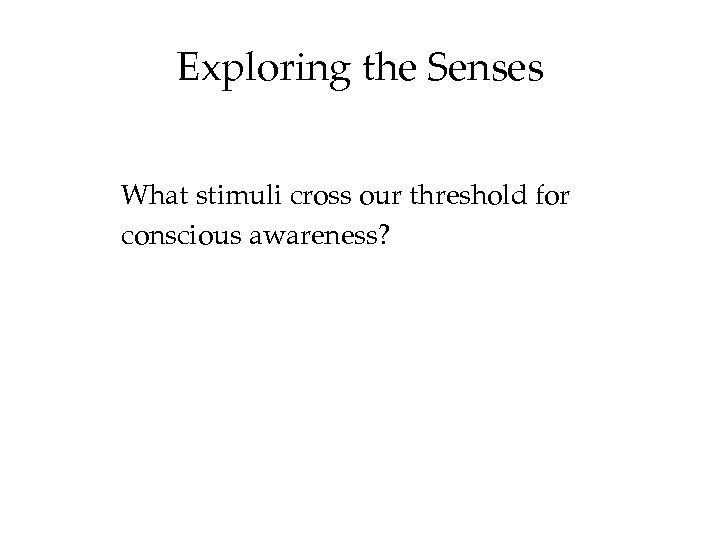 Exploring the Senses What stimuli cross our threshold for conscious awareness? 