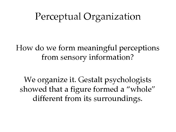 Perceptual Organization How do we form meaningful perceptions from sensory information? We organize it.