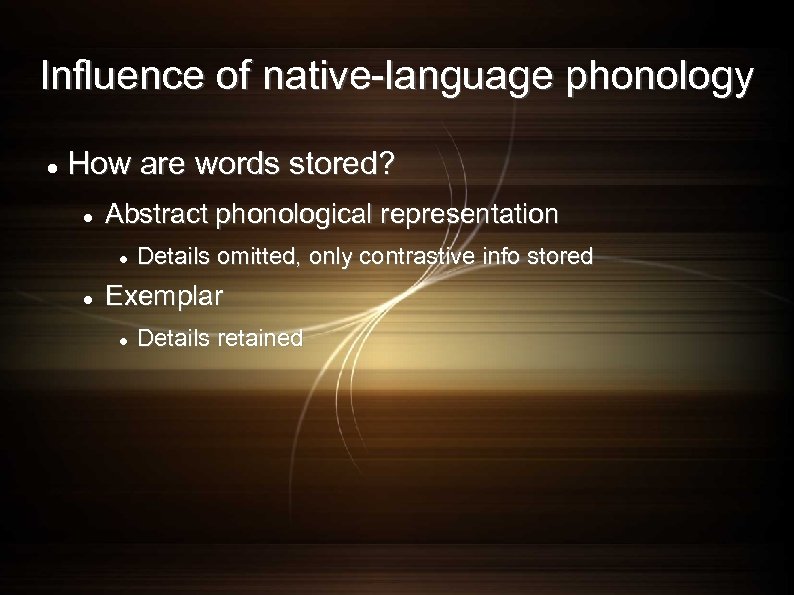 Influence of native-language phonology How are words stored? Abstract phonological representation Details omitted, only