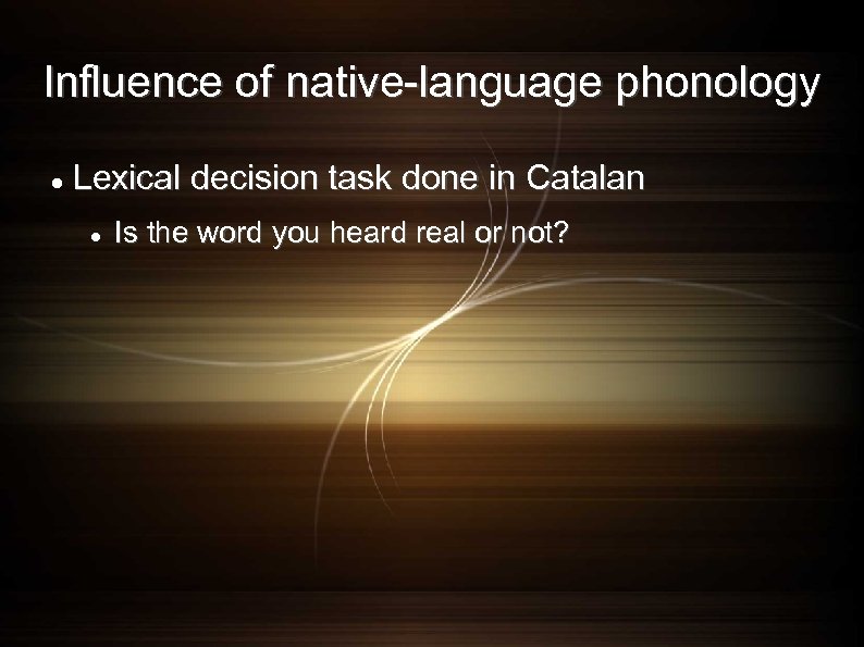 Influence of native-language phonology Lexical decision task done in Catalan Is the word you