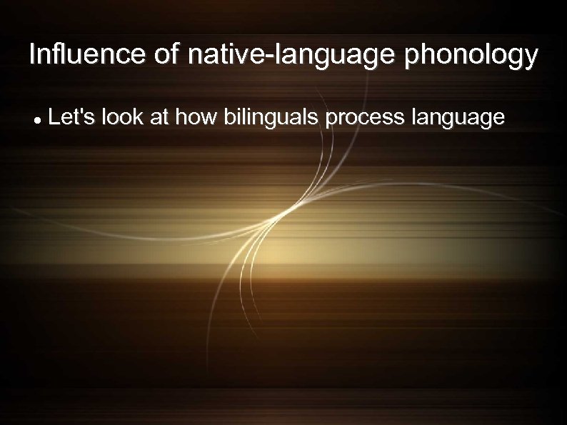 Influence of native-language phonology Let's look at how bilinguals process language 