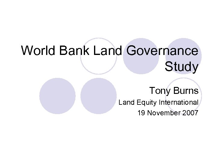 World Bank Land Governance Study Tony Burns Land Equity International 19 November 2007 