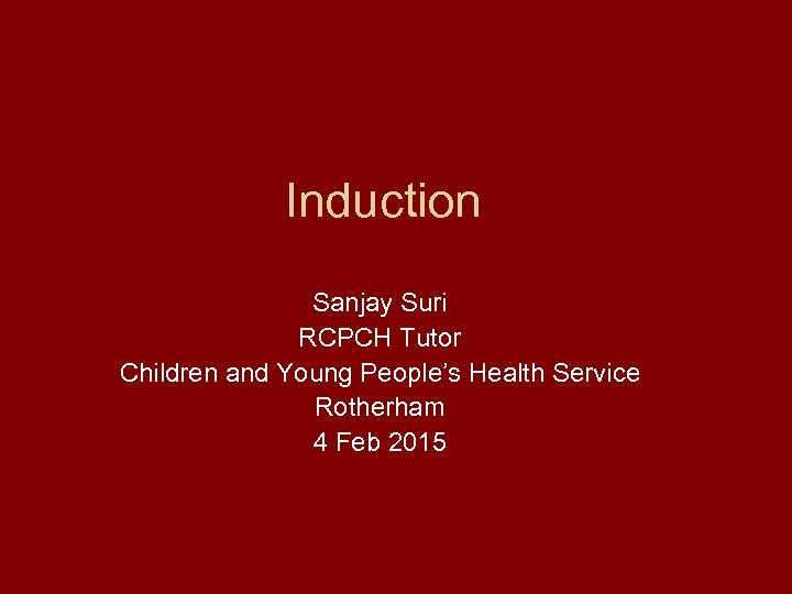 Induction Sanjay Suri RCPCH Tutor Children and Young People’s Health Service Rotherham 4 Feb