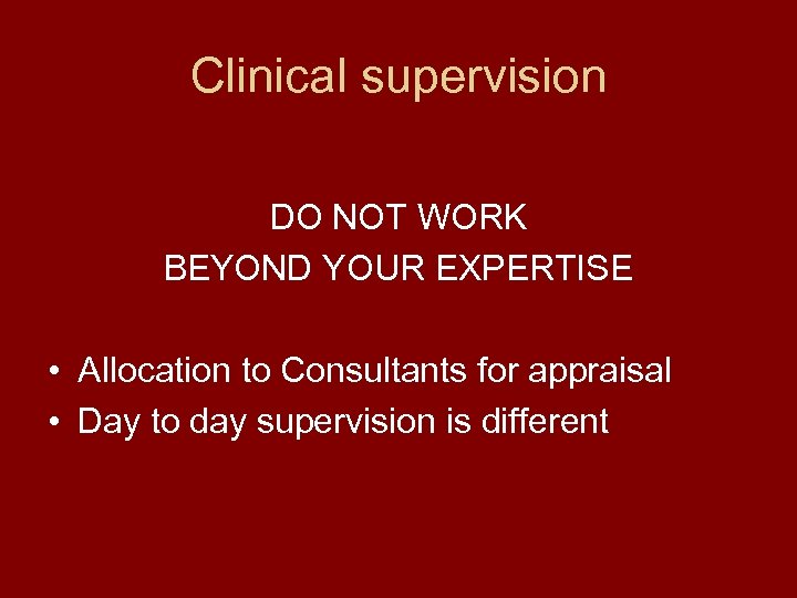 Clinical supervision DO NOT WORK BEYOND YOUR EXPERTISE • Allocation to Consultants for appraisal