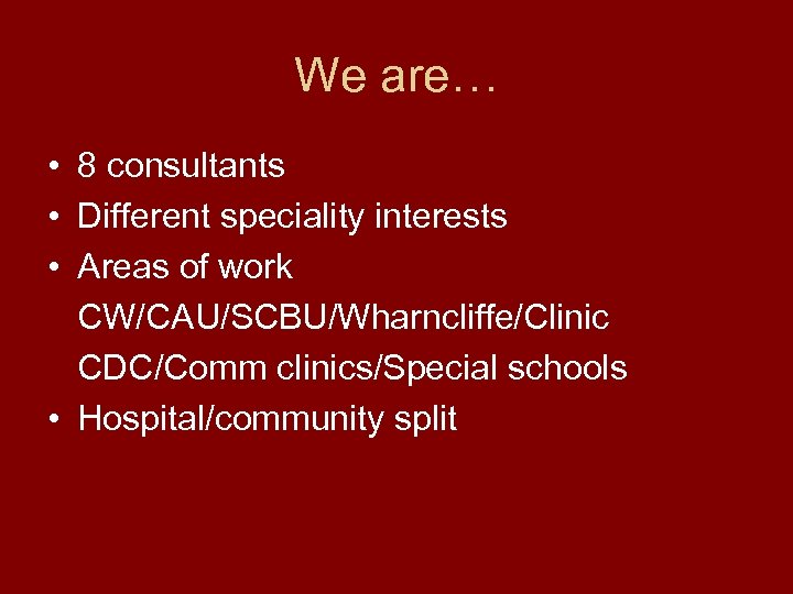 We are… • 8 consultants • Different speciality interests • Areas of work CW/CAU/SCBU/Wharncliffe/Clinic