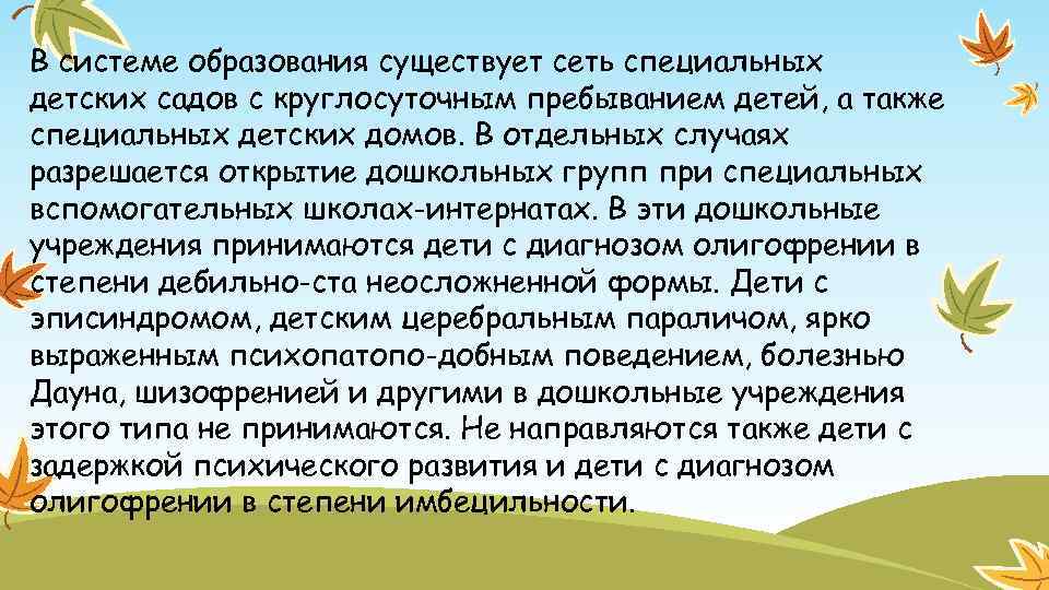 В системе образования существует сеть специальных детских садов с круглосуточным пребыванием детей, а также