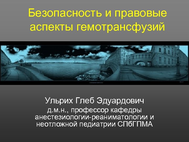 Безопасность и правовые аспекты гемотрансфузий Ульрих Глеб Эдуардович д. м. н. , профессор кафедры
