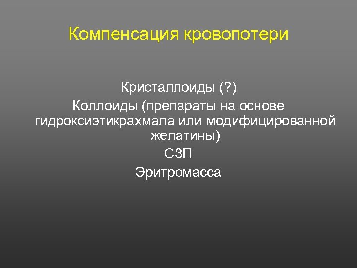 Компенсация кровопотери Кристаллоиды (? ) Коллоиды (препараты на основе гидроксиэтикрахмала или модифицированной желатины) СЗП