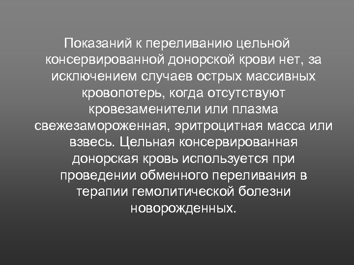 Показаний к переливанию цельной консервированной донорской крови нет, за исключением случаев острых массивных кровопотерь,