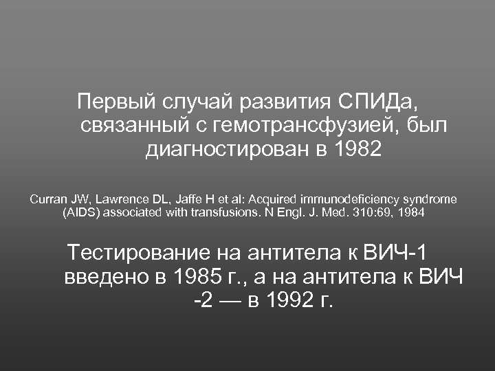 Первый случай развития СПИДа, связанный с гемотрансфузией, был диагностирован в 1982 Curran JW, Lawrence