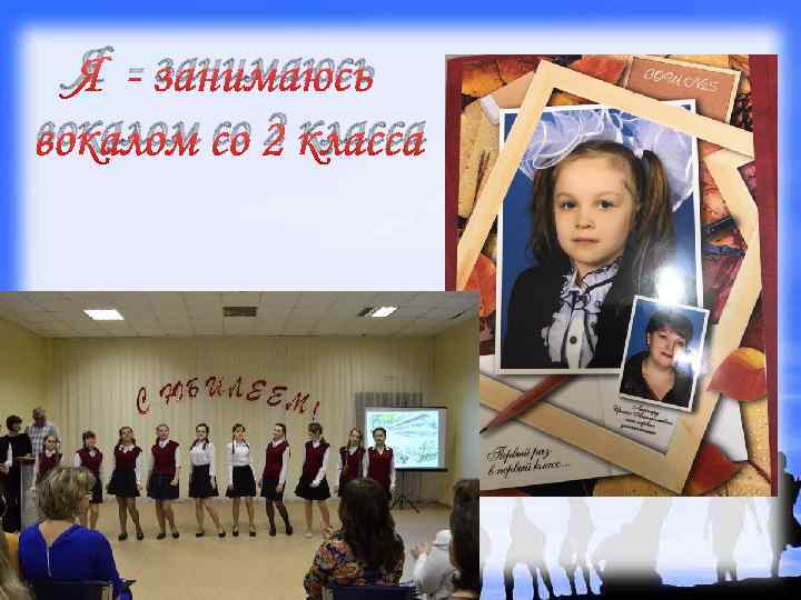 Я - занимаюсь вокалом со 2 класса 