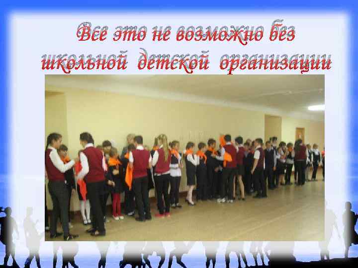 Все это не возможно без школьной детской организации 