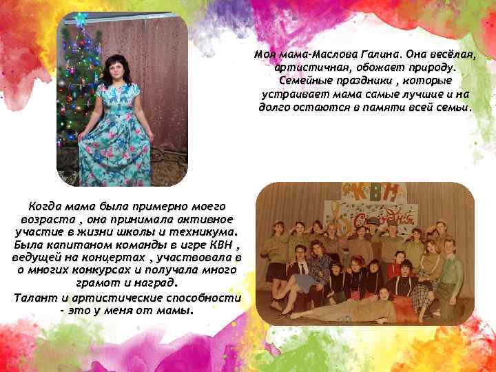 Моя мама-Маслова Галина. Она весёлая, артистичная, обожает природу. Семейные праздники , которые устраивает мама