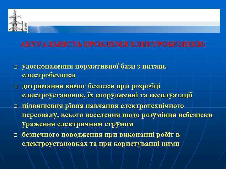 АКТУАЛЬНІСТЬ ПРОБЛЕМИ ЕЛЕКТРОБЕЗПЕКИ: q q удосконалення нормативної бази з питань електробезпеки дотримання вимог безпеки