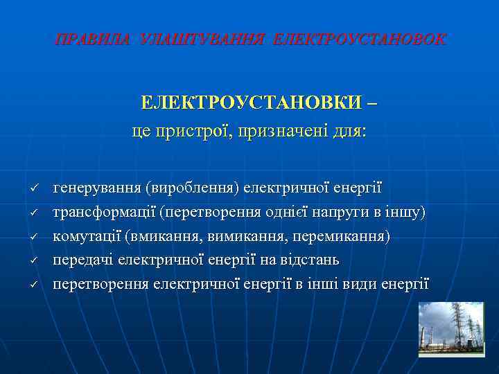 ПРАВИЛА УЛАШТУВАННЯ ЕЛЕКТРОУСТАНОВОК ЕЛЕКТРОУСТАНОВКИ – це пристрої, призначені для: ü ü ü генерування (вироблення)