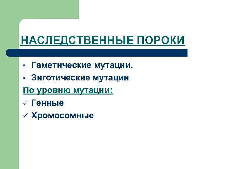 НАСЛЕДСТВЕННЫЕ ПОРОКИ Гаметические мутации. § Зиготические мутации По уровню мутации: ü Генные ü Хромосомные