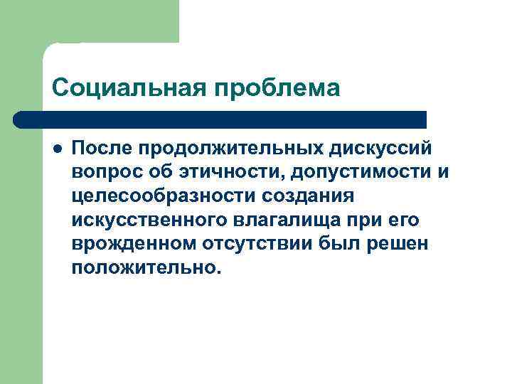 Социальная проблема l После продолжительных дискуссий вопрос об этичности, допустимости и целесообразности создания искусственного