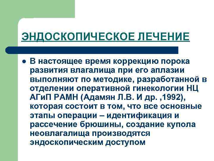 ЭНДОСКОПИЧЕСКОЕ ЛЕЧЕНИЕ l В настоящее время коррекцию порока развития влагалища при его аплазии выполняют