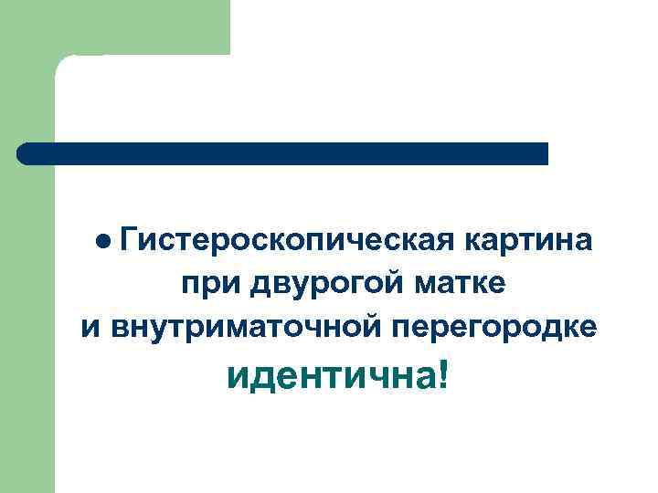 l Гистероскопическая картина при двурогой матке и внутриматочной перегородке идентична! 