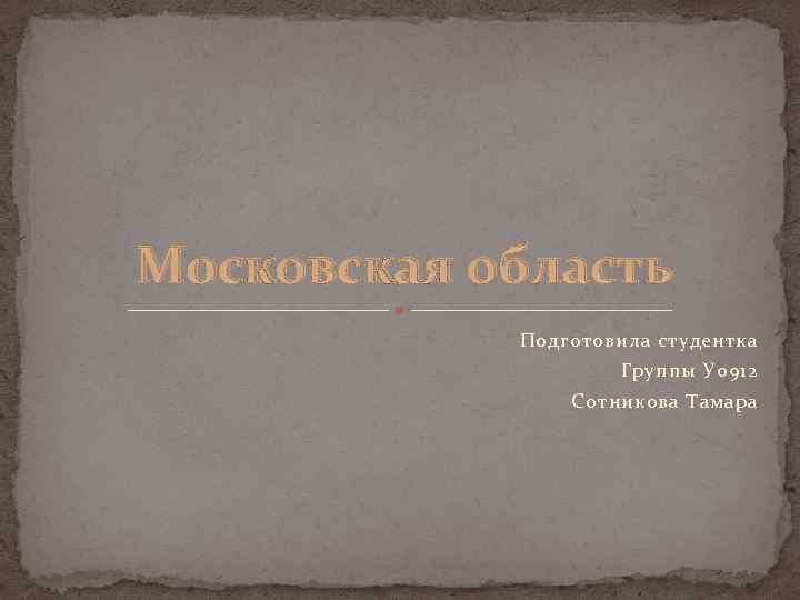 Московская область Подготовила студентка Группы У 0912 Сотникова Тамара 