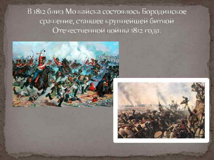В 1812 близ Можайска состоялось Бородинское сражение, ставшее крупнейшей битвой Отечественной войны 1812 года.