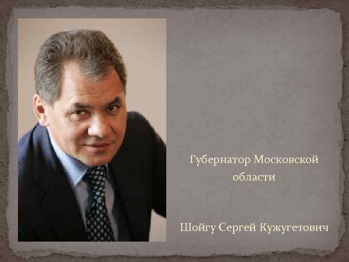 Губернатор Московской области Шойгу Сергей Кужугетович 