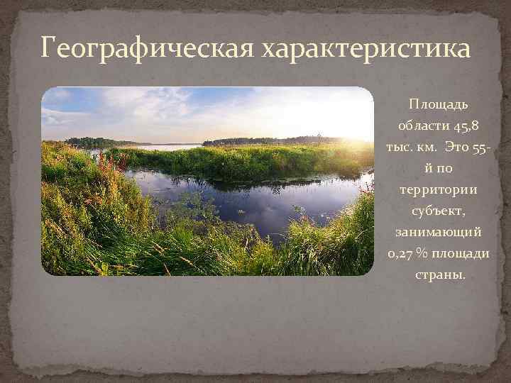 Географическая характеристика Площадь области 45, 8 тыс. км. Это 55 й по территории субъект,