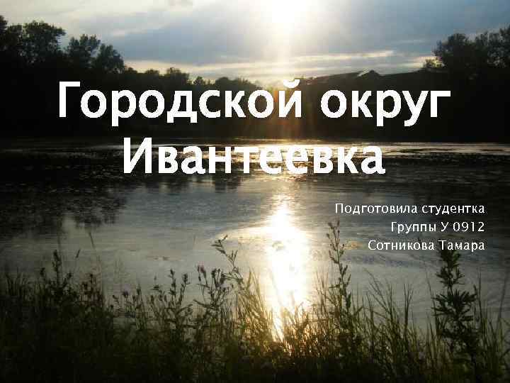 Городской округ Ивантеевка Подготовила студентка Группы У 0912 Сотникова Тамара 