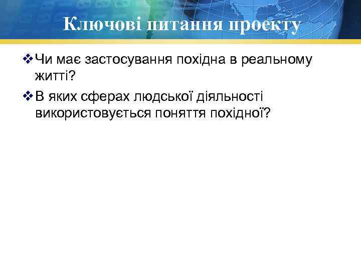 Ключові питання проекту v Чи має застосування похідна в реальному житті? v В яких