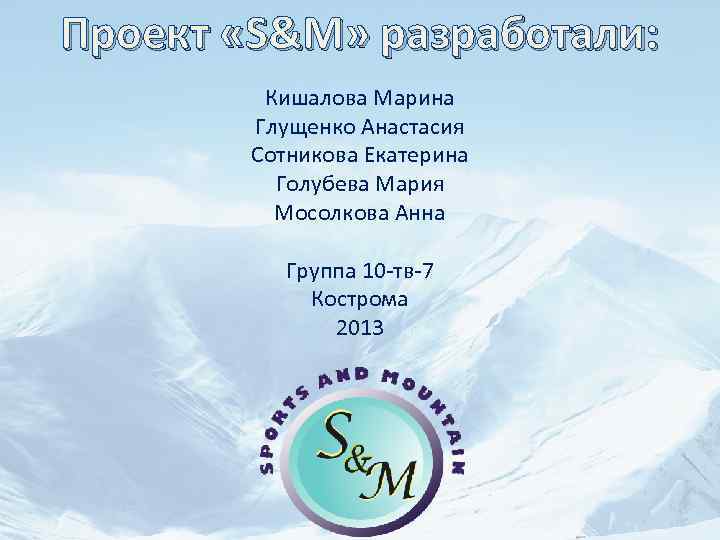 Проект «S&M» разработали: Кишалова Марина Глущенко Анастасия Сотникова Екатерина Голубева Мария Мосолкова Анна Группа