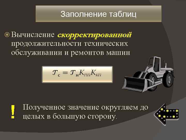 Заполнение таблиц Вычисление скорректированной продолжительности технических обслуживании и ремонтов машин ! Полученное значение округляем
