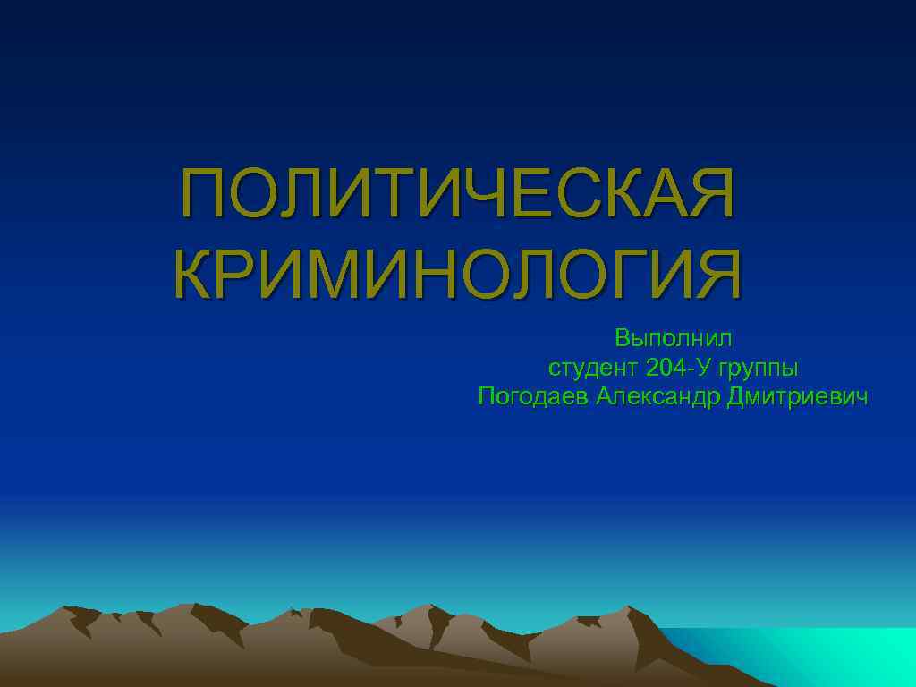 ПОЛИТИЧЕСКАЯ КРИМИНОЛОГИЯ Выполнил студент 204 -У группы Погодаев Александр Дмитриевич 