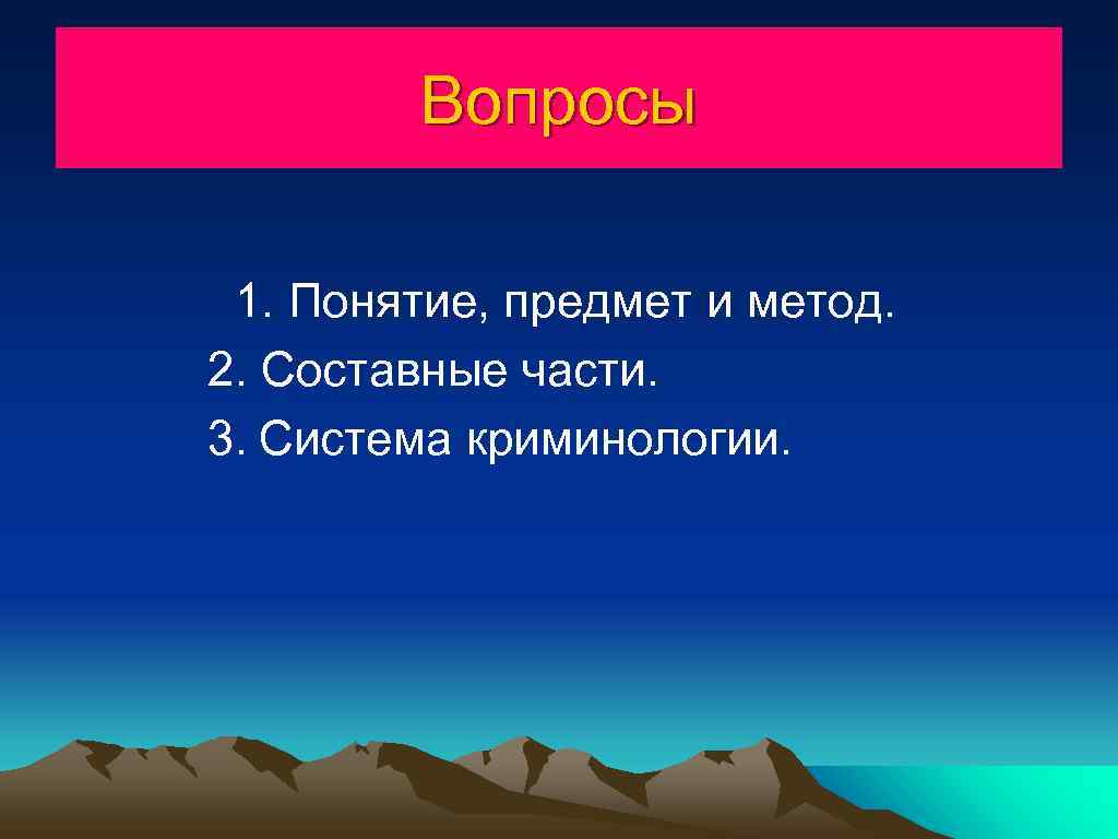 Вопросы 1. Понятие, предмет и метод. 2. Составные части. 3. Система криминологии. 