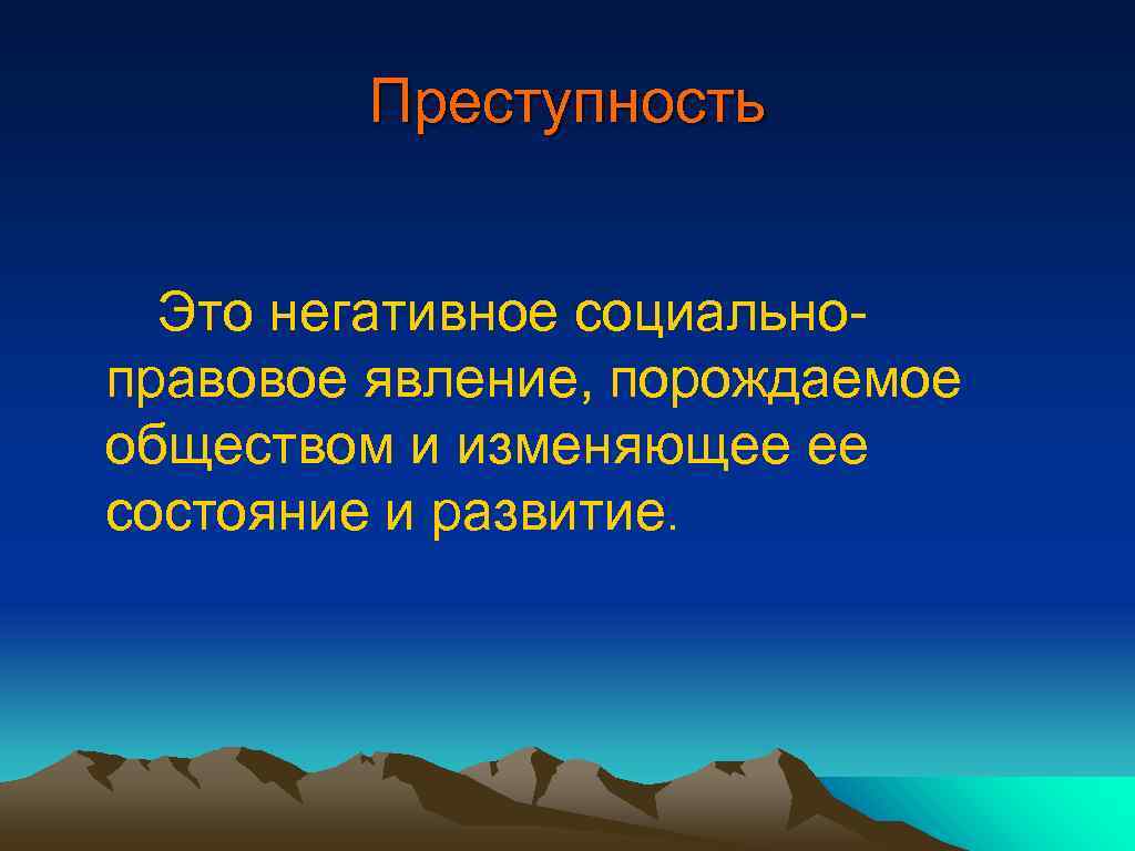 Преступность Это негативное социальноправовое явление, порождаемое обществом и изменяющее ее состояние и развитие. 