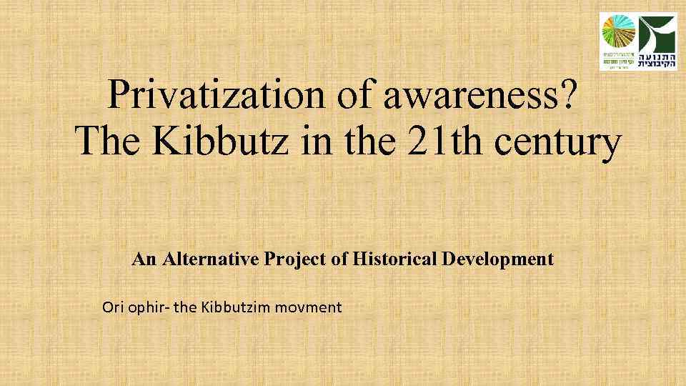 Privatization of awareness? The Kibbutz in the 21 th century An Alternative Project of