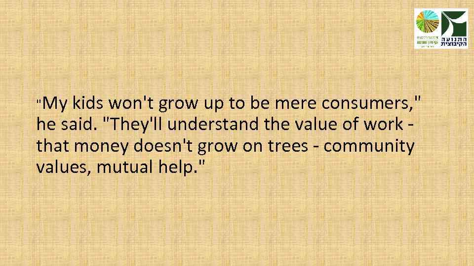 "My kids won't grow up to be mere consumers, " he said. "They'll understand