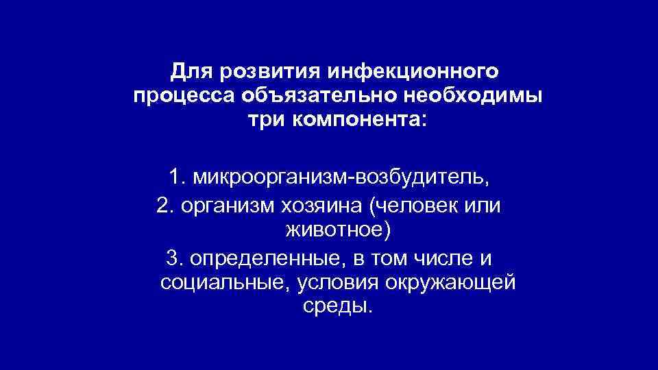 Для розвития инфекционного процесса объязательно необходимы три компонента: 1. микроорганизм-возбудитель, 2. организм хозяина (человек