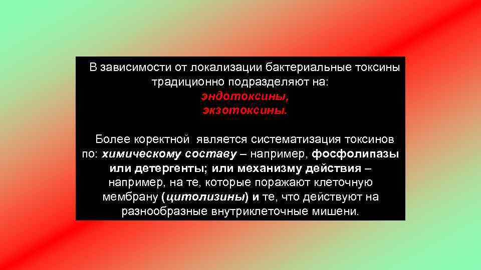 В зависимости от локализации бактериальные токсины традиционно подразделяют на: эндотоксины, экзотоксины. Более коректной является