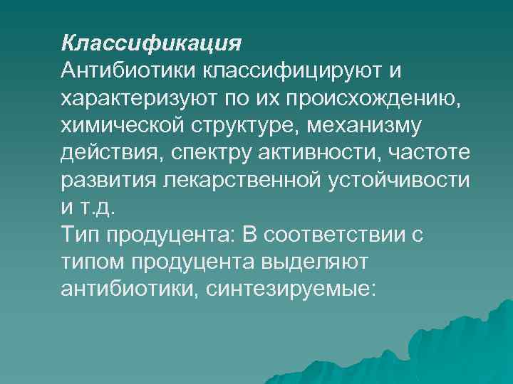 Классификация Антибиотики классифицируют и характеризуют по их происхождению, химической структуре, механизму действия, спектру активности,