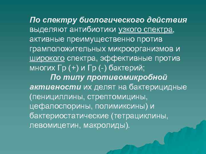 По спектру биологического действия выделяют антибиотики узкого спектра, активные преимущественно против грамположительных микроорганизмов и