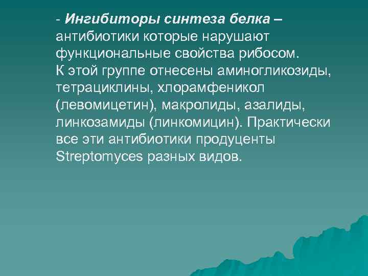 - Ингибиторы синтеза белка – антибиотики которые нарушают функциональные свойства рибосом. К этой группе