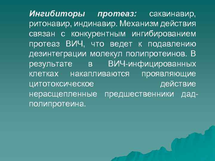 Ингибиторы протеаз: саквинавир, ритонавир, индинавир. Механизм действия связан с конкурентным ингибированием протеаз ВИЧ, что