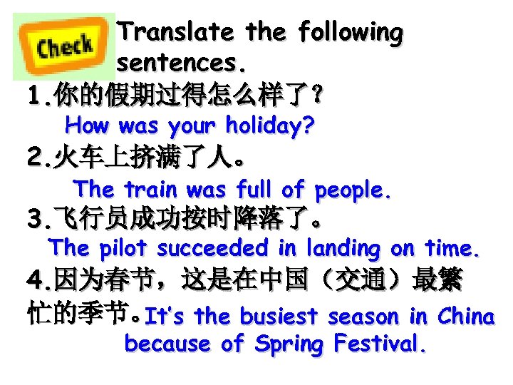 Translate the following sentences. 1. 你的假期过得怎么样了？ How was your holiday? 2. 火车上挤满了人。 The train