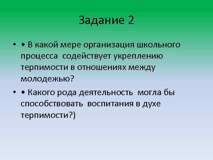 Задание 2 • • В какой мере организация школьного процесса содействует укреплению терпимости в