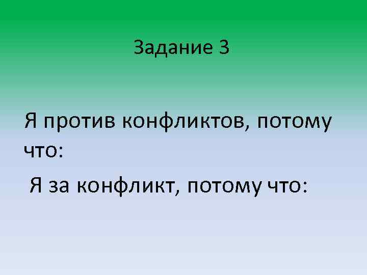 Задание 3 Я против конфликтов, потому что: Я за конфликт, потому что: 