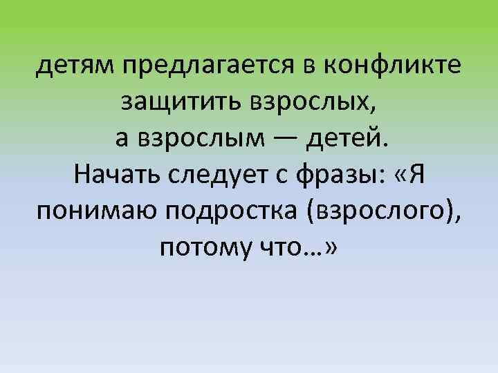 детям предлагается в конфликте защитить взрослых, а взрослым — детей. Начать следует с фразы: