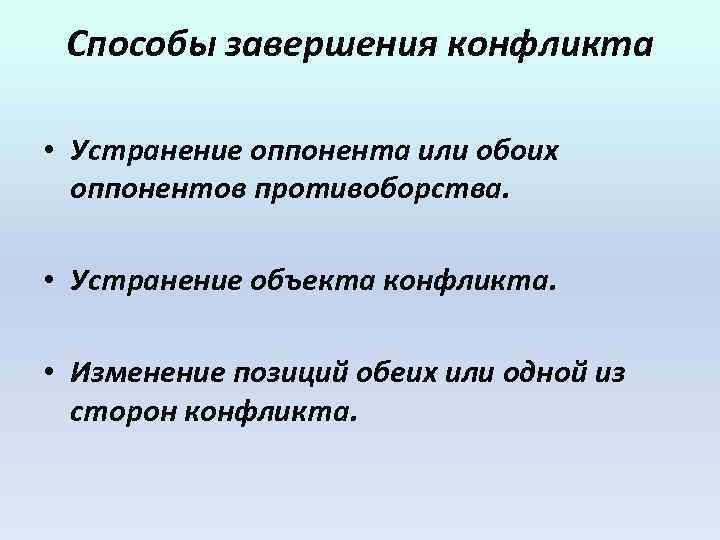 Способы завершения конфликта • Устранение оппонента или обоих оппонентов противоборства. • Устранение объекта конфликта.