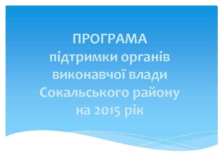 ПРОГРАМА підтримки органів виконавчої влади Сокальського району на 2015 рік 